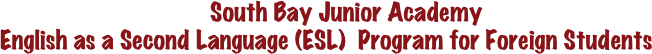 South Bay Junior Academy
English as a Second Language (ESL)  Program for Foreign Students